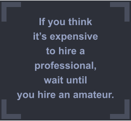 If you think its expensive to hire a professional,  wait until you hire an amateur.